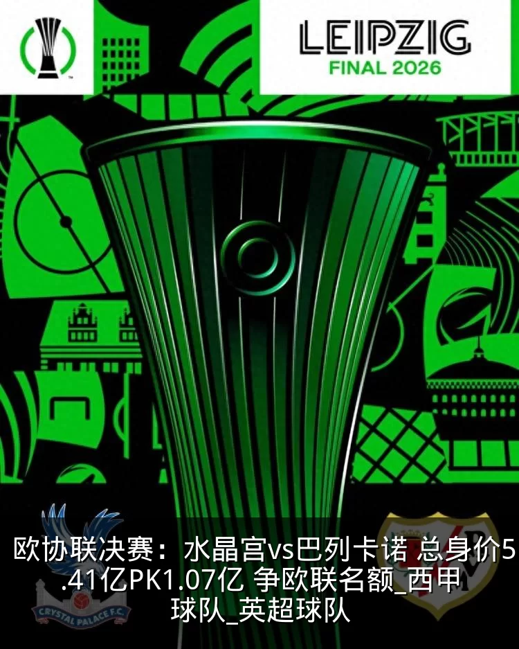 欧协联决赛：水晶宫vs巴列卡诺 总身价5.41亿PK1.07亿 争欧联名额_西甲球队_英超球队